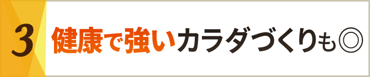 3健康で強いカラダづくりも◎